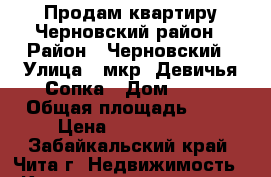 Продам квартиру Черновский район › Район ­ Черновский › Улица ­ мкр. Девичья Сопка › Дом ­ 36 › Общая площадь ­ 56 › Цена ­ 1 750 000 - Забайкальский край, Чита г. Недвижимость » Квартиры продажа   . Забайкальский край,Чита г.